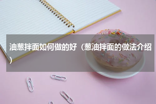 油葱拌面如何做的好（葱油拌面的做法介绍）