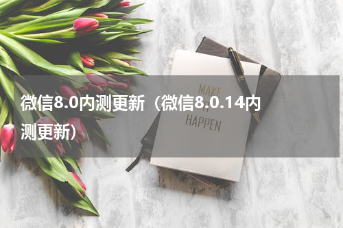 微信8.0内测更新（微信8.0.14内测更新）