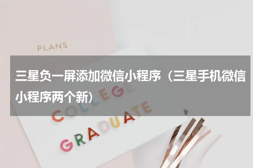 三星负一屏添加微信小程序（三星手机微信小程序两个新）