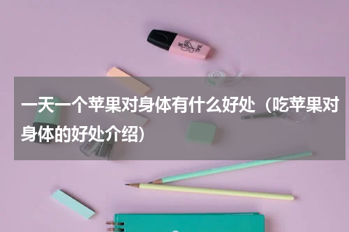 一天一个苹果对身体有什么好处（吃苹果对身体的好处介绍）