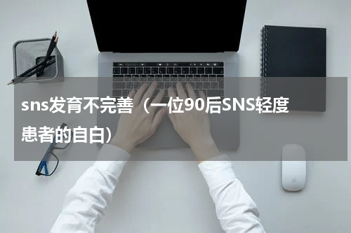 sns发育不完善（一位90后SNS轻度患者的自白）