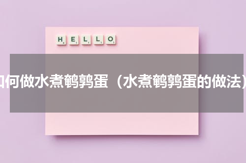 如何做水煮鹌鹑蛋（水煮鹌鹑蛋的做法）