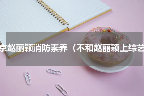吴京赵丽颖消防素养（不和赵丽颖上综艺）
