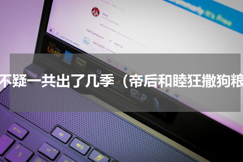 两不疑一共出了几季（帝后和睦狂撒狗粮）