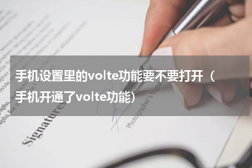 手机设置里的volte功能要不要打开（手机开通了volte功能）