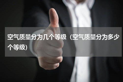 空气质量分为几个等级（空气质量分为多少个等级）