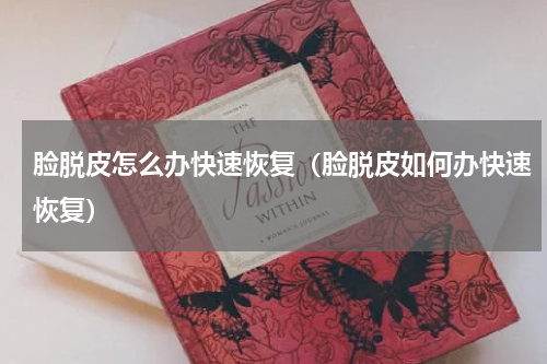 脸脱皮怎么办快速恢复（脸脱皮如何办快速恢复）