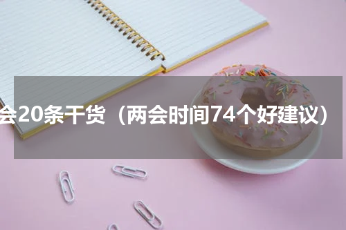 两会20条干货（两会时间74个好建议）