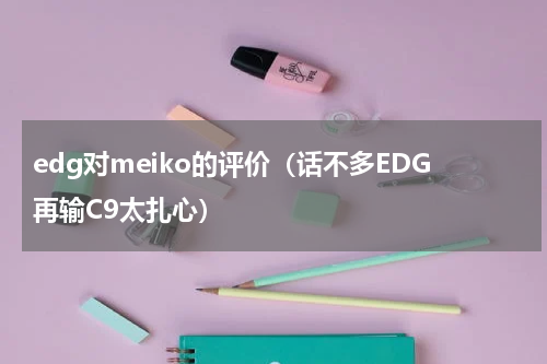 edg对meiko的评价（话不多EDG再输C9太扎心）