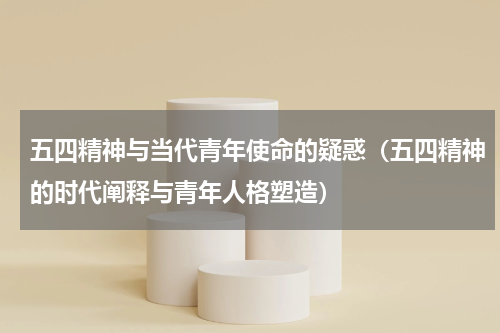 五四精神与当代青年使命的疑惑（五四精神的时代阐释与青年人格塑造）