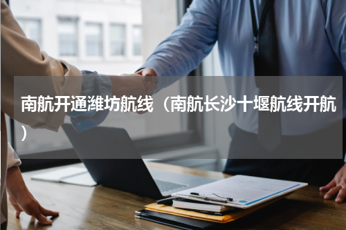 南航开通潍坊航线（南航长沙十堰航线开航）