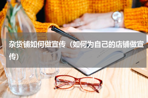 杂货铺如何做宣传（如何为自己的店铺做宣传）