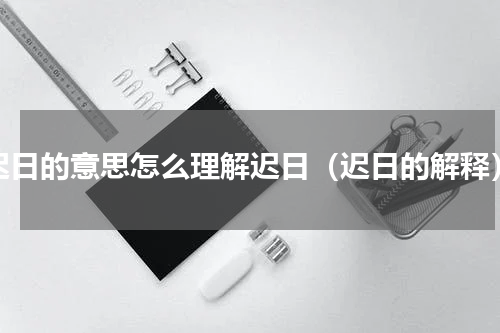 迟日的意思怎么理解迟日（迟日的解释）