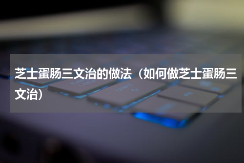 芝士蛋肠三文治的做法（如何做芝士蛋肠三文治）