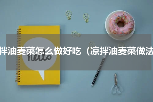 凉拌油麦菜怎么做好吃（凉拌油麦菜做法）