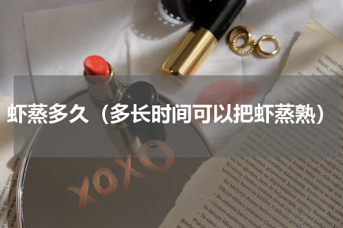 虾蒸多久（多长时间可以把虾蒸熟）