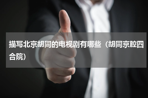 描写北京胡同的电视剧有哪些（胡同京腔四合院）