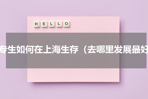 大专生如何在上海生存（去哪里发展最好）