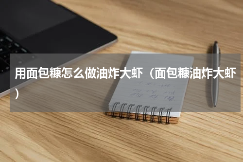 用面包糠怎么做油炸大虾（面包糠油炸大虾）