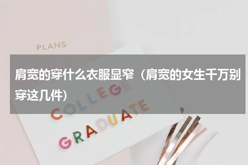 肩宽的穿什么衣服显窄（肩宽的女生千万别穿这几件）