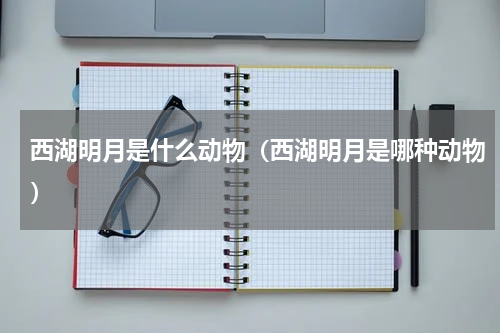 西湖明月是什么动物（西湖明月是哪种动物）