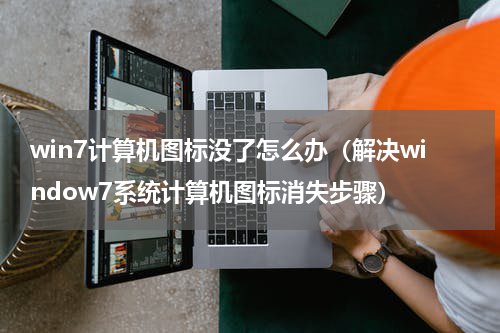 win7计算机图标没了怎么办（解决window7系统计算机图标消失步骤）