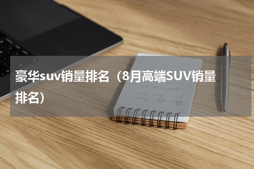 豪华suv销量排名（8月高端SUV销量排名）