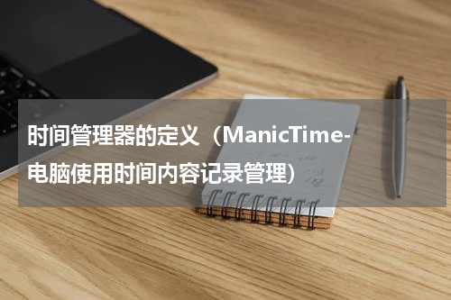 时间管理器的定义（ManicTime-电脑使用时间内容记录管理）