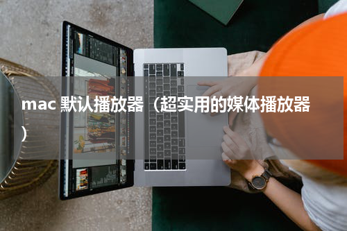 mac 默认播放器（超实用的媒体播放器）