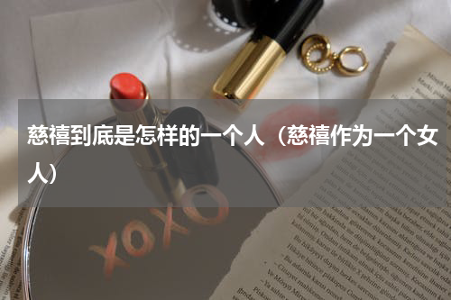 慈禧到底是怎样的一个人（慈禧作为一个女人）