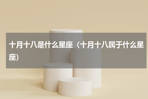 十月十八是什么星座（十月十八属于什么星座）