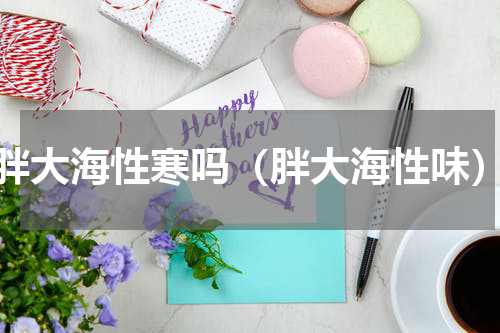胖大海性寒吗（胖大海性味）