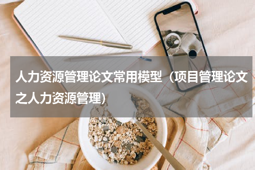 人力资源管理论文常用模型（项目管理论文之人力资源管理）