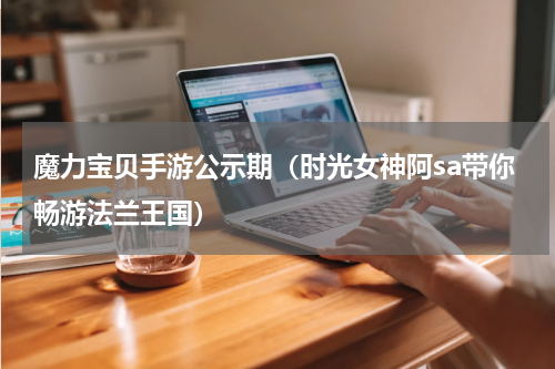 魔力宝贝手游公示期（时光女神阿sa带你畅游法兰王国）