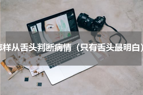 怎样从舌头判断病情（只有舌头最明白）