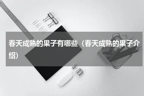 春天成熟的果子有哪些（春天成熟的果子介绍）
