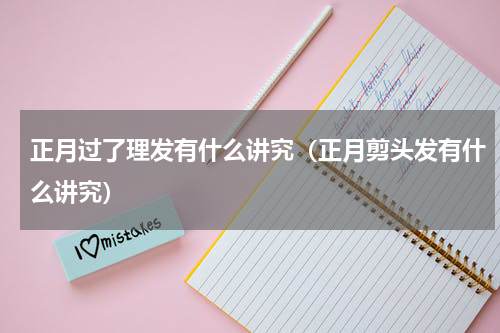 正月过了理发有什么讲究（正月剪头发有什么讲究）