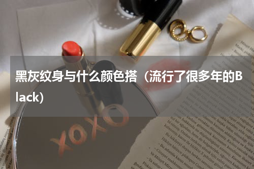 黑灰纹身与什么颜色搭（流行了很多年的Black）