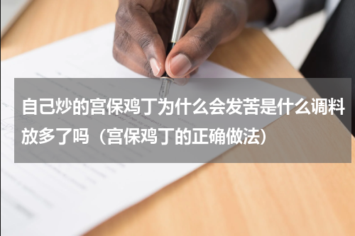 自己炒的宫保鸡丁为什么会发苦是什么调料放多了吗（宫保鸡丁的正确做法）