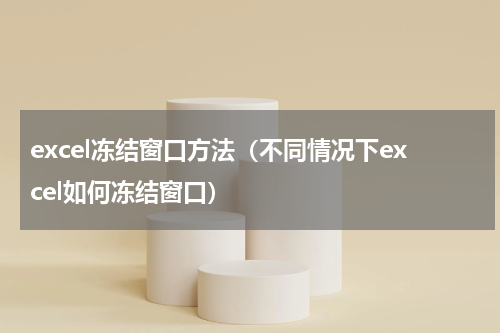 excel冻结窗口方法（不同情况下excel如何冻结窗口）
