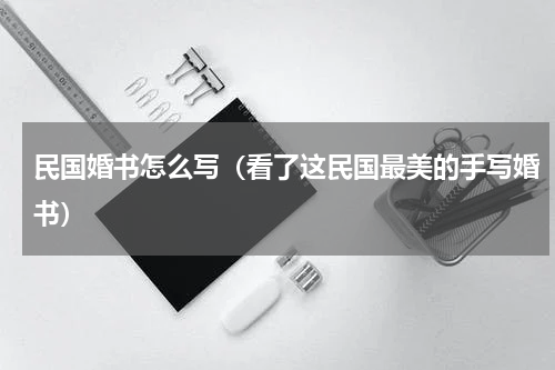 民国婚书怎么写（看了这民国最美的手写婚书）