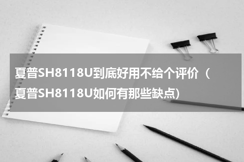 夏普SH8118U到底好用不给个评价（夏普SH8118U如何有那些缺点）
