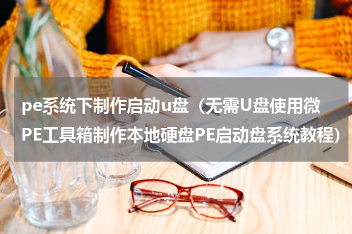 pe系统下制作启动u盘（无需U盘使用微PE工具箱制作本地硬盘PE启动盘系统教程）