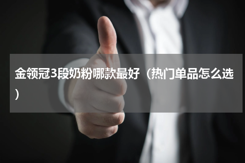 金领冠3段奶粉哪款最好（热门单品怎么选）