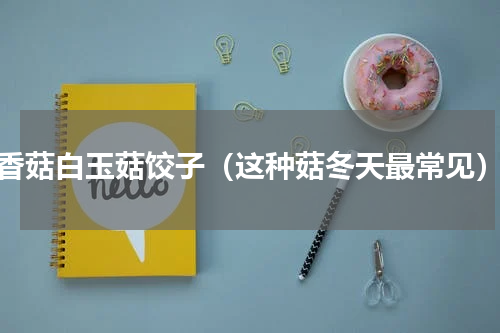 香菇白玉菇饺子（这种菇冬天最常见）