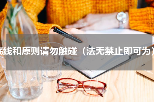底线和原则请勿触碰（法无禁止即可为）