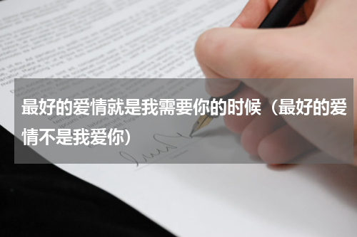 最好的爱情就是我需要你的时候（最好的爱情不是我爱你）