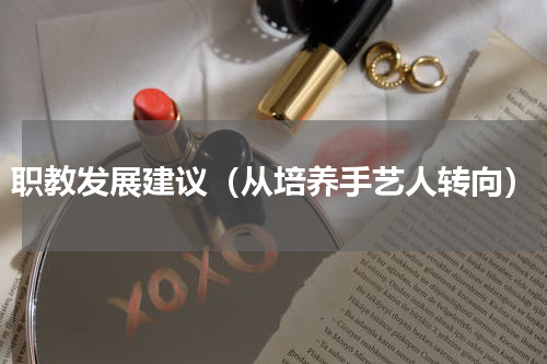 职教发展建议（从培养手艺人转向）