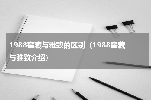 1988窖藏与雅致的区别（1988窖藏与雅致介绍）