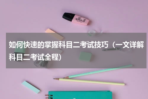 如何快速的掌握科目二考试技巧（一文详解科目二考试全程）